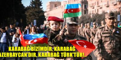 Karabağ bizimdir, Karabağ Azerbaycan’dır, Karabağ Türk’tür!..