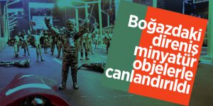 Boğazdaki direniş minyatür objelerle canlandırıldı