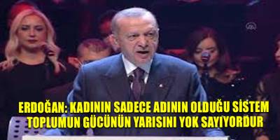 Erdoğan: Kadının sadece adının olduğu sistem toplumun gücünün yarısını yok sayıyordur