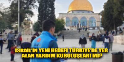 İsrail’in yeni hedefi Türkiye’de yer alan yardım kuruluşları mı?