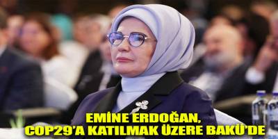 Emine Erdoğan, COP29’a katılmak üzere Bakü’de