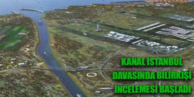Kanal İstanbul davasında bilirkişi incelemesi başladı