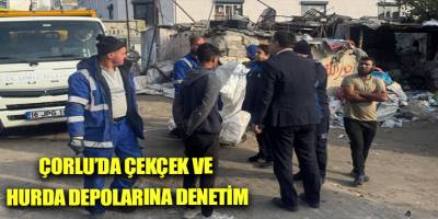 Çorlu’da çekçek ve hurda depolarına denetim