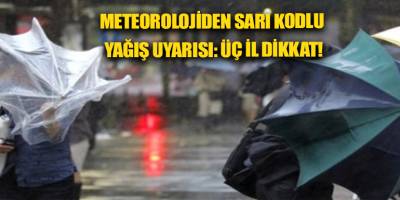 Meteorolojiden sarı kodlu yağış uyarısı: üç il dikkat!