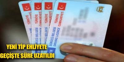 Yeni tip ehliyete geçişte süre uzatıldı