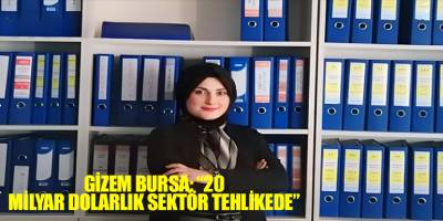 Gizem Bursa: “20 milyar dolarlık sektör tehlikede”