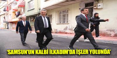 ‘Samsun’un Kalbi İlkadım’da işler yolunda’