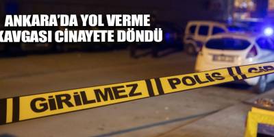 Ankara’da yol verme kavgası cinayete döndü