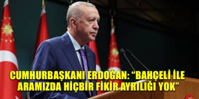 Cumhurbaşkanı Erdoğan: “Bahçeli ile aramızda hiçbir fikir ayrılığı yok”