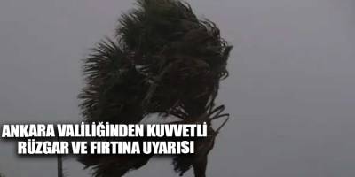 Ankara Valiliğinden kuvvetli rüzgar ve fırtına uyarısı