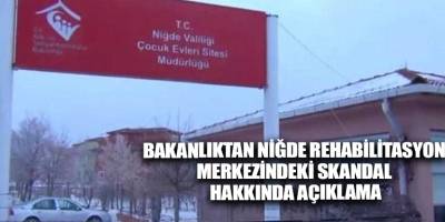 Bakanlıktan Niğde Rehabilitasyon Merkezindeki skandal hakkında açıklama