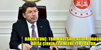 Bakan Tunç: TBMM kutsal çatıdır, orada böyle çirkin eylemlere yer yoktur