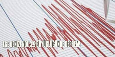 Ege Denizi’nde 3.9 büyüklüğünde deprem!