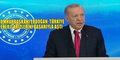 Cumhurbaşkanı Erdoğan: Türkiye enerji krizlerini başarıyla aştı
