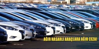 Ağır hasarlı araçlara ağır ceza!