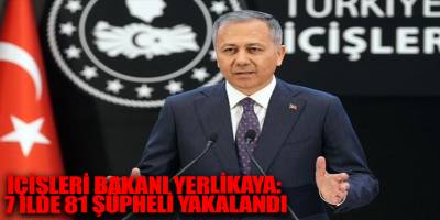İçişleri Bakanı Yerlikaya: 7 ilde 81 şüpheli yakalandı