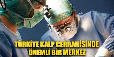Türkiye kalp cerrahisinde önemli bir merkez