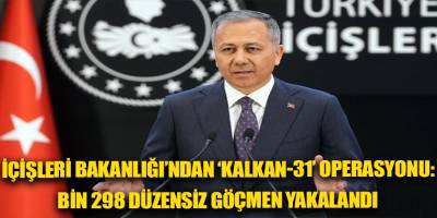 İçişleri Bakanlığı’ndan ‘Kalkan-31’ operasyonu: bin 298 düzensiz göçmen yakalandı