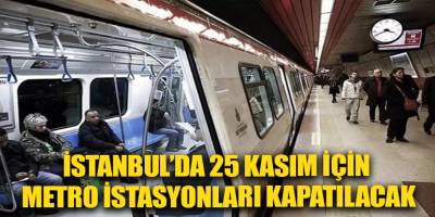 İstanbul’da 25 Kasım için metro istasyonları kapatılacak