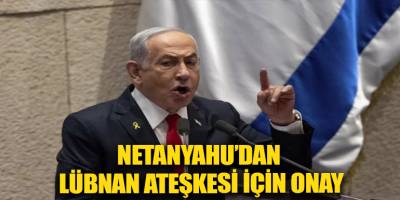 Netanyahu’dan Lübnan ateşkesi için onay