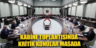 Kabine toplantısında kritik konular masada