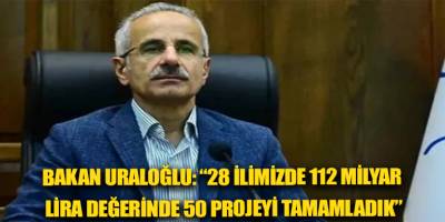 Bakan Uraloğlu: “28 ilimizde 112 milyar lira değerinde 50 projeyi tamamladık”