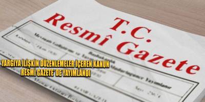 Yargıya ilişkin düzenlemeler içeren Kanun Resmi Gazete’ de yayımlandı