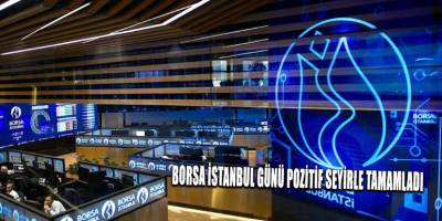 Borsa İstanbul günü pozitif seyirle tamamladı