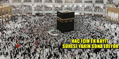 Hac için ek kayıt süresi yarın sona eriyor