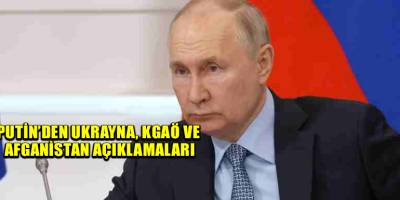 Putin’den Ukrayna, KGAÖ ve Afganistan açıklamaları