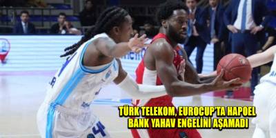 Türk Telekom, EuroCup’ta Hapoel Bank Yahav engelini aşamadı