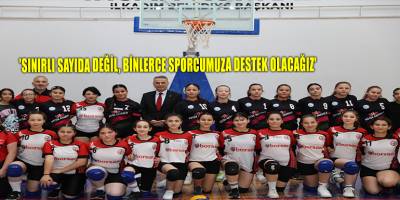 'SINIRLI SAYIDA DEĞİL, BİNLERCE SPORCUMUZA DESTEK OLACAĞIZ'