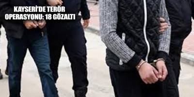 Kayseri’de terör operasyonu: 18 gözaltı