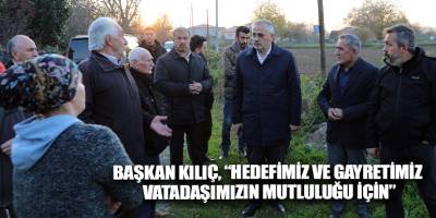 BAŞKAN KILIÇ, “HEDEFİMİZ VE GAYRETİMİZ VATADAŞIMIZIN MUTLULUĞU İÇİN”