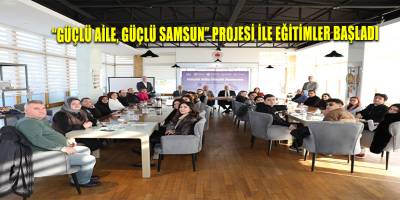 “GÜÇLÜ AİLE, GÜÇLÜ SAMSUN” PROJESİ İLE EĞİTİMLER BAŞLADI