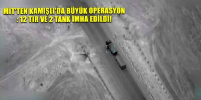 MİT'ten Kamışlı'da Büyük Operasyon: 12 TIR ve 2 Tank İmha Edildi!