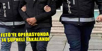 FETÖ'ye Operasyonda 14 Şüpheli Yakalandı