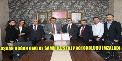 BAŞKAN DOĞAN OMÜ VE SAMÜ İLE STAJ PROTOKOLÜNÜ İMZALADI