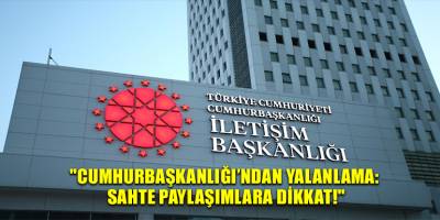 "Cumhurbaşkanlığı’ndan Yalanlama: Sahte Paylaşımlara Dikkat!"