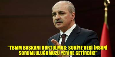 "TBMM Başkanı Kurtulmuş: Suriye'deki İnsani Sorumluluğumuzu Yerine Getirdik!"