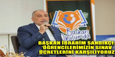 Başkan İbrahim Sandıkçı: ‘Öğrencilerimizin  sınav ücretlerini karşılıyoruz’