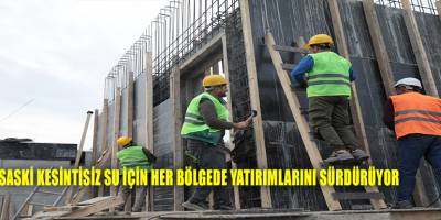 SASKİ KESİNTİSİZ SU İÇİN HER BÖLGEDE YATIRIMLARINI SÜRDÜRÜYOR
