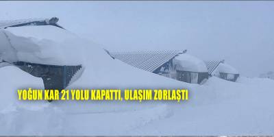Yoğun kar 21 yolu kapattı, ulaşım zorlaştı