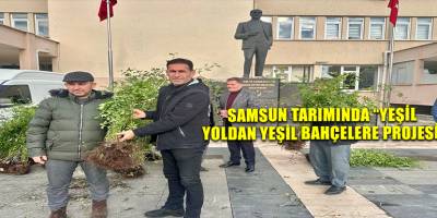 SAMSUN TARIMINDA “YEŞİL YOLDAN YEŞİL BAHÇELERE PROJESİ”