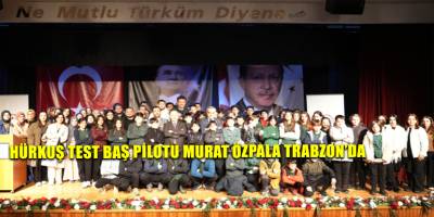 HÜRKUŞ Test Baş Pilotu Murat Özpala Trabzon’da