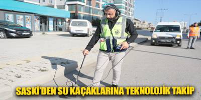 SASKİ’DEN SU KAÇAKLARINA TEKNOLOJİK TAKİP