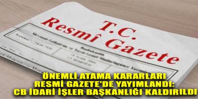 Önemli atama kararları Resmi Gazete'de yayımlandı: CB İdari İşler Başkanlığı kaldırıldı