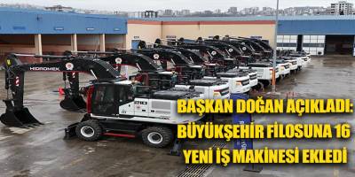 BAŞKAN DOĞAN AÇIKLADI: BÜYÜKŞEHİR FİLOSUNA 16 YENİ İŞ MAKİNESİ EKLEDİ