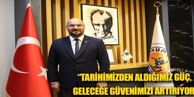 “Tarihimizden aldığımız güç, geleceğe güvenimizi artırıyor”