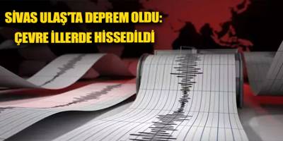 Sivas Ulaş'ta deprem oldu: Çevre illerde hissedildi